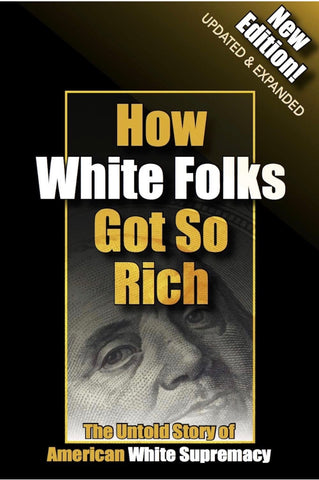 How White Folks Got So Rich: The Untold Story of American White Supremacy (The Architecture of White Supremacy Book Series)