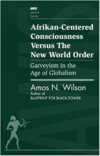 Afrikan-Centered Consciousness Versus the New World Order by: Amos N. Wilson