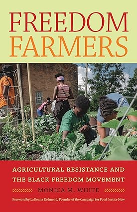 Freedom Farmers: Agricultural Resistance and the Black Freedom Movement (Justice, Power, and Politics) (Paperback) – by: Monica M. White (Author), LaDonna Redmond (Foreword)