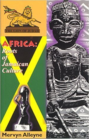 Africa: Roots of Jamaican Culture by: Mervyn Alleyne