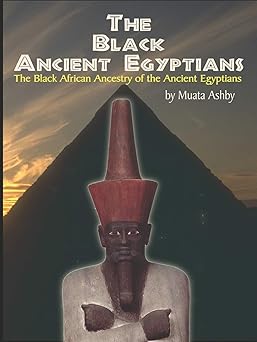 The Black Ancient Egyptians: The Black African Ancestry of the Ancient Egyptians (Paperback) by: Muata Ashby (Author)