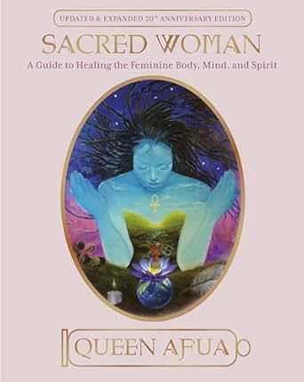 Sacred Woman: A Guide to Healing the Feminine Body, Mind, and Spirit by: Queen Afua